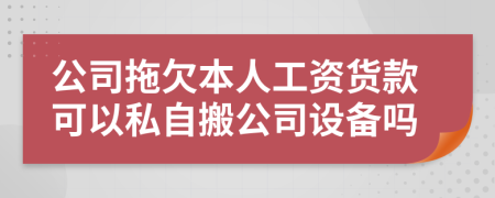 公司拖欠本人工资货款可以私自搬公司设备吗