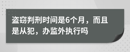 盗窃判刑时间是6个月，而且是从犯，办监外执行吗