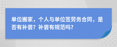 单位搬家，个人与单位签劳务合同，是否有补尝？补尝有规范吗？