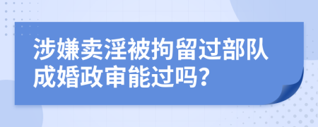 涉嫌卖淫被拘留过部队成婚政审能过吗？