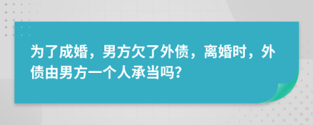 为了成婚，男方欠了外债，离婚时，外债由男方一个人承当吗？