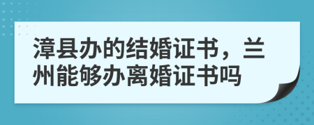 漳县办的结婚证书，兰州能够办离婚证书吗