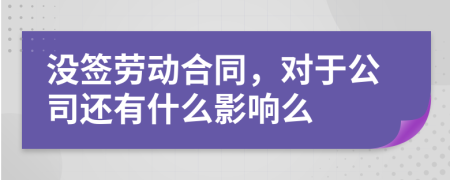 没签劳动合同，对于公司还有什么影响么