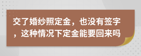 交了婚纱照定金，也没有签字，这种情况下定金能要回来吗