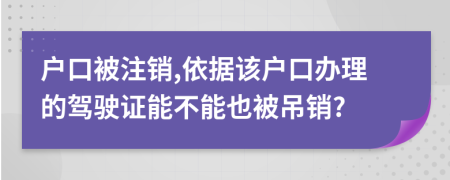 户口被注销,依据该户口办理的驾驶证能不能也被吊销?