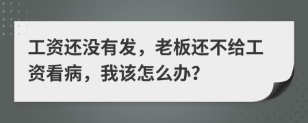 工资还没有发，老板还不给工资看病，我该怎么办？