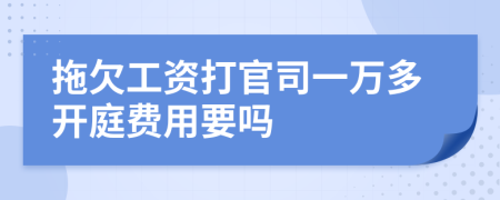 拖欠工资打官司一万多开庭费用要吗