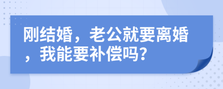 刚结婚，老公就要离婚，我能要补偿吗？