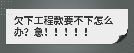 欠下工程款要不下怎么办？急！！！！！