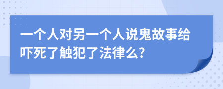 一个人对另一个人说鬼故事给吓死了触犯了法律么?