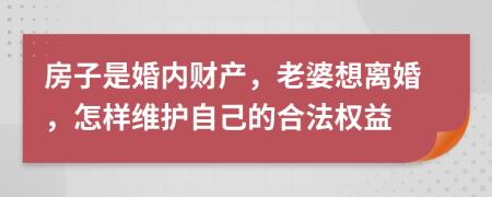 房子是婚内财产，老婆想离婚，怎样维护自己的合法权益