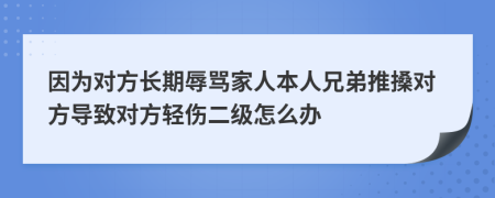 因为对方长期辱骂家人本人兄弟推搡对方导致对方轻伤二级怎么办