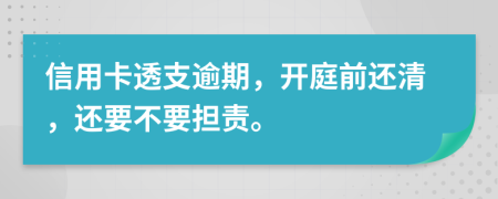 信用卡透支逾期，开庭前还清，还要不要担责。