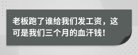 老板跑了谁给我们发工资，这可是我们三个月的血汗钱！