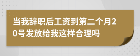 当我辞职后工资到第二个月20号发放给我这样合理吗