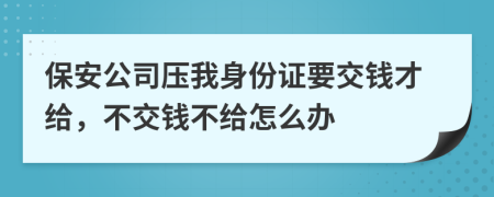 保安公司压我身份证要交钱才给，不交钱不给怎么办