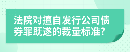 法院对擅自发行公司债券罪既遂的裁量标准?