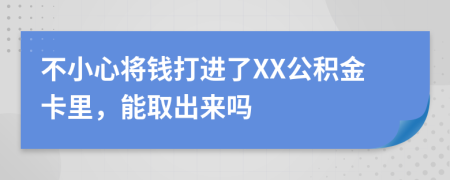 不小心将钱打进了XX公积金卡里，能取出来吗