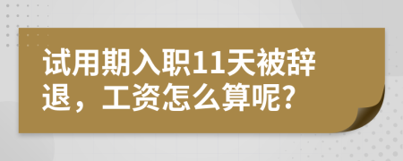 试用期入职11天被辞退，工资怎么算呢?