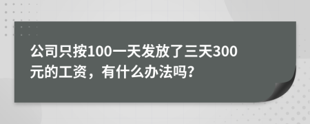 公司只按100一天发放了三天300元的工资，有什么办法吗？