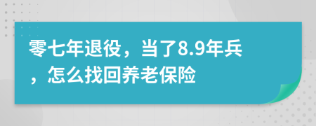 零七年退役，当了8.9年兵，怎么找回养老保险