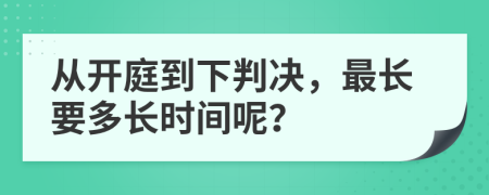 从开庭到下判决，最长要多长时间呢？