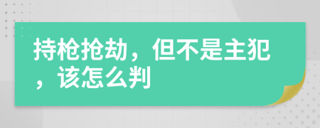 持枪抢劫，但不是主犯，该怎么判