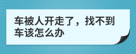 车被人开走了，找不到车该怎么办