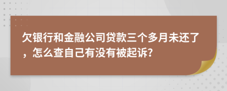 欠银行和金融公司贷款三个多月未还了，怎么查自己有没有被起诉？