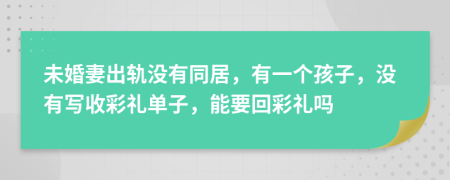 未婚妻出轨没有同居，有一个孩子，没有写收彩礼单子，能要回彩礼吗