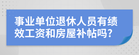 事业单位退休人员有绩效工资和房屋补帖吗?