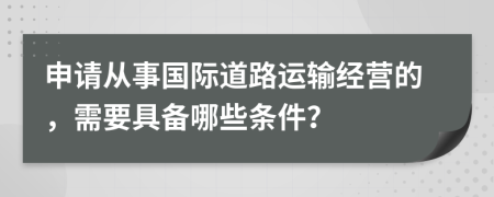 申请从事国际道路运输经营的，需要具备哪些条件？