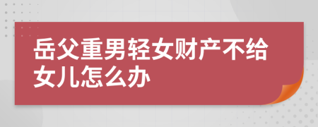 岳父重男轻女财产不给女儿怎么办