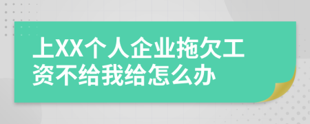 上XX个人企业拖欠工资不给我给怎么办