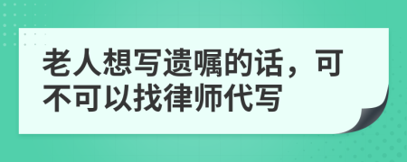 老人想写遗嘱的话，可不可以找律师代写