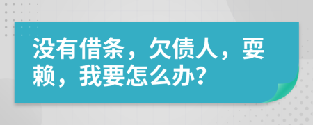 没有借条，欠债人，耍赖，我要怎么办？