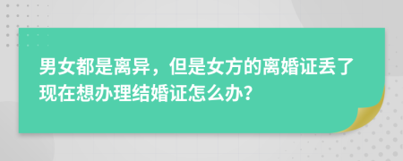 男女都是离异，但是女方的离婚证丢了现在想办理结婚证怎么办？