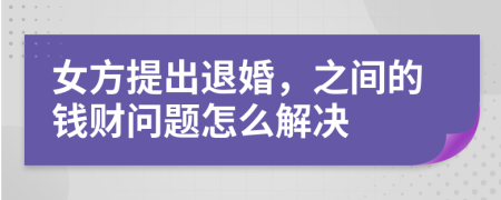 女方提出退婚，之间的钱财问题怎么解决