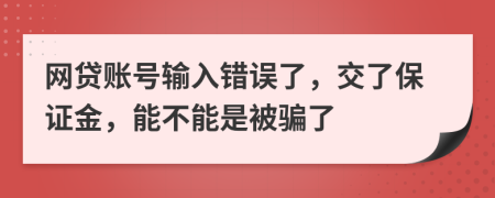 网贷账号输入错误了，交了保证金，能不能是被骗了