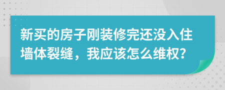 新买的房子刚装修完还没入住墙体裂缝，我应该怎么维权？