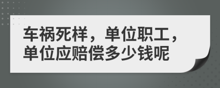 车祸死样，单位职工，单位应赔偿多少钱呢