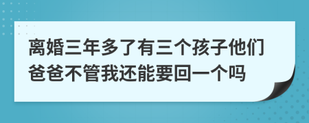 离婚三年多了有三个孩子他们爸爸不管我还能要回一个吗