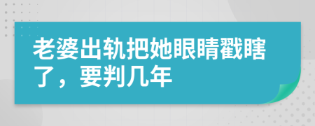 老婆出轨把她眼睛戳瞎了，要判几年