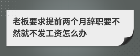 老板要求提前两个月辞职要不然就不发工资怎么办