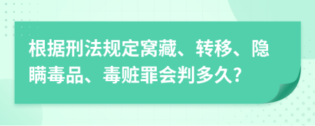 根据刑法规定窝藏、转移、隐瞒毒品、毒赃罪会判多久?