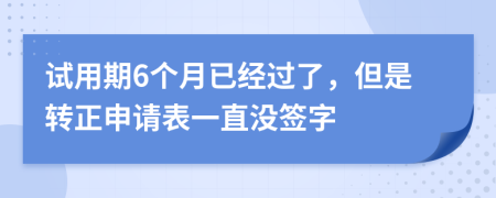 试用期6个月已经过了，但是转正申请表一直没签字