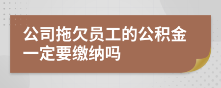 公司拖欠员工的公积金一定要缴纳吗