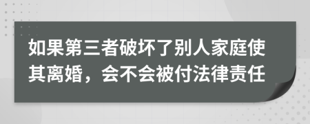 如果第三者破坏了别人家庭使其离婚，会不会被付法律责任