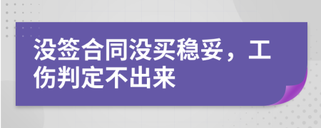 没签合同没买稳妥，工伤判定不出来