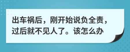 出车祸后，刚开始说负全责，过后就不见人了。该怎么办